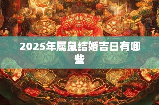 2025年属鼠结婚吉日有哪些 2025年属鼠结婚吉日有哪些