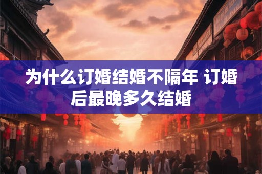 为什么订婚结婚不隔年 订婚后最晚多久结婚