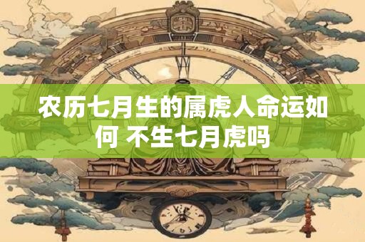 农历七月生的属虎人命运如何 不生七月虎吗