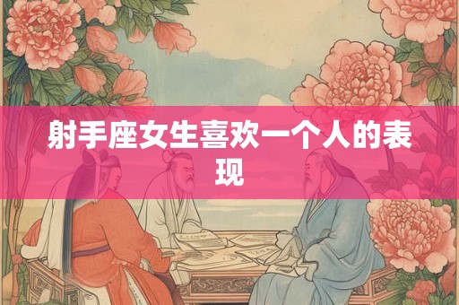 射手座女生喜欢一个人的表现