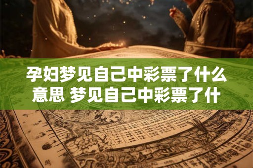 孕妇梦见自己中彩票了什么意思 梦见自己中彩票了什么意思