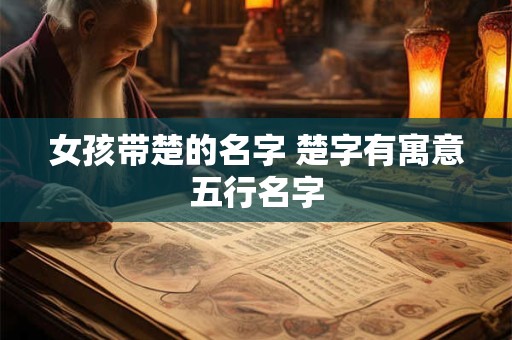 女孩带楚的名字 楚字有寓意五行名字