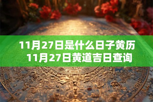 11月27日是什么日子黄历  11月27日黄道吉日查询