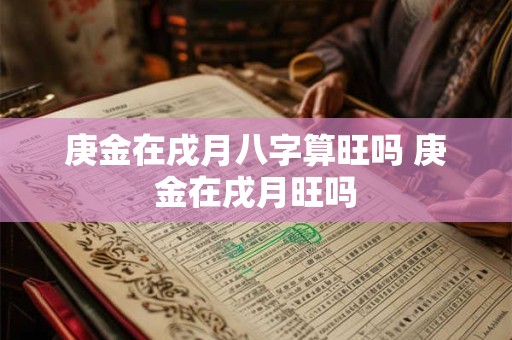 庚金在戌月八字算旺吗 庚金在戌月旺吗