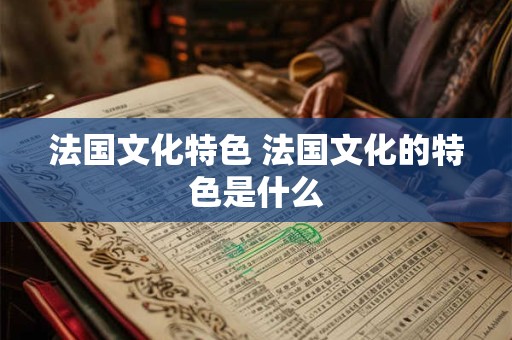 法国文化特色 法国文化的特色是什么
