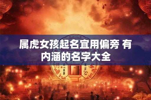 属虎女孩起名宜用偏旁 有内涵的名字大全