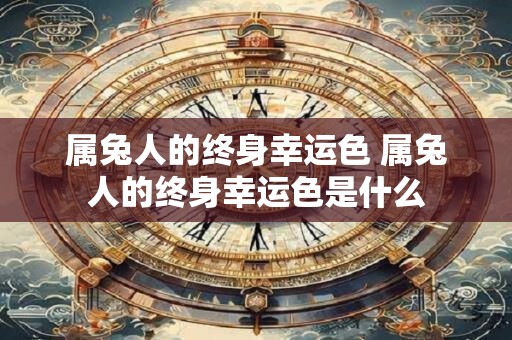属兔人的终身幸运色 属兔人的终身幸运色是什么