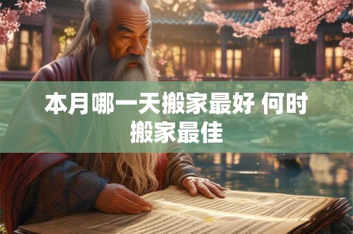本月哪一天搬家最好 何时搬家最佳
