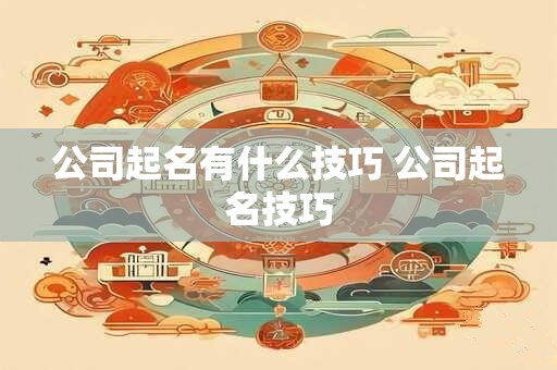 公司起名有什么技巧 公司起名技巧