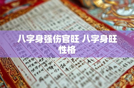 八字身强伤官旺 八字身旺性格