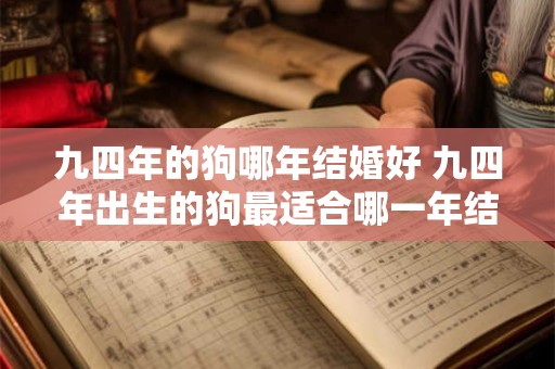 九四年的狗哪年结婚好 九四年出生的狗最适合哪一年结婚
