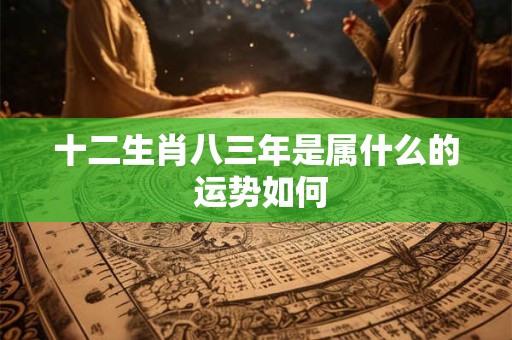 十二生肖八三年是属什么的 运势如何