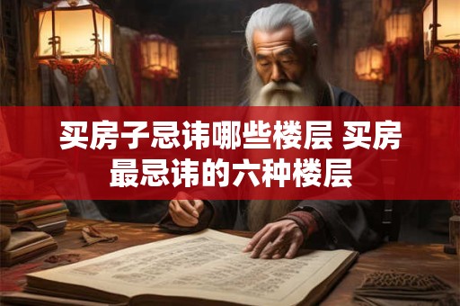 买房子忌讳哪些楼层 买房最忌讳的六种楼层