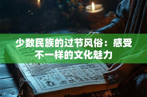 少数民族的过节风俗：感受不一样的文化魅力