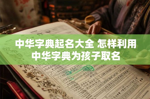 中华字典起名大全 怎样利用中华字典为孩子取名