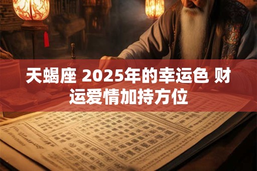 天蝎座 2025年的幸运色 财运爱情加持方位