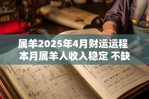属羊2025年4月财运运程 本月属羊人收入稳定 不缺钱花