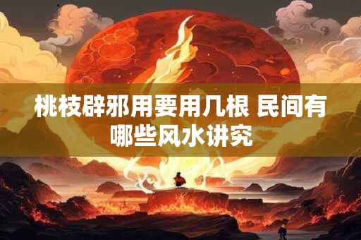 桃枝辟邪用要用几根 民间有哪些风水讲究
