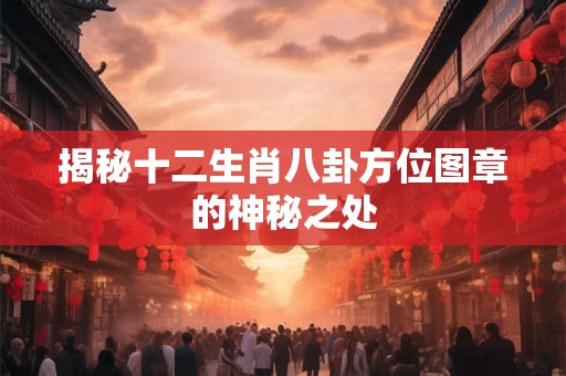 揭秘十二生肖八卦方位图章的神秘之处