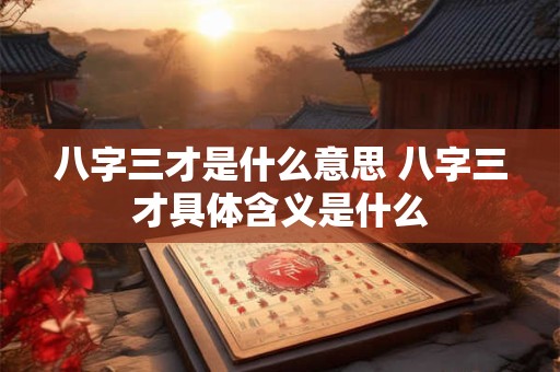 八字三才是什么意思 八字三才具体含义是什么