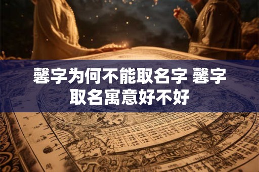 馨字为何不能取名字 馨字取名寓意好不好