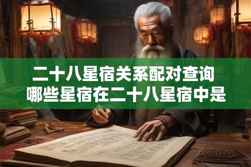 二十八星宿关系配对查询 哪些星宿在二十八星宿中是互为配对的