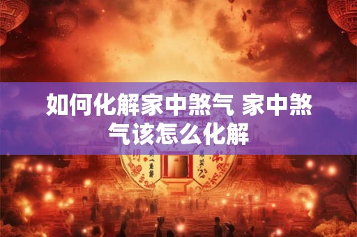 如何化解家中煞气 家中煞气该怎么化解