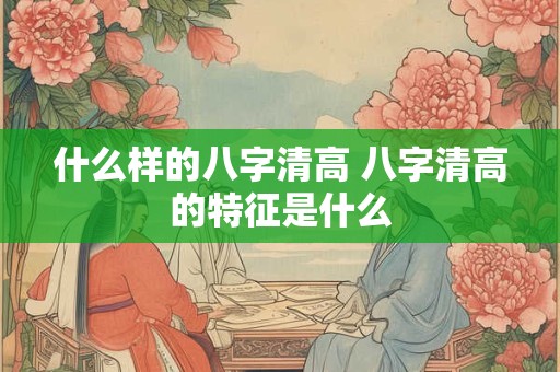 什么样的八字清高 八字清高的特征是什么