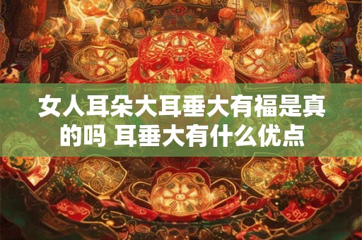 女人耳朵大耳垂大有福是真的吗 耳垂大有什么优点