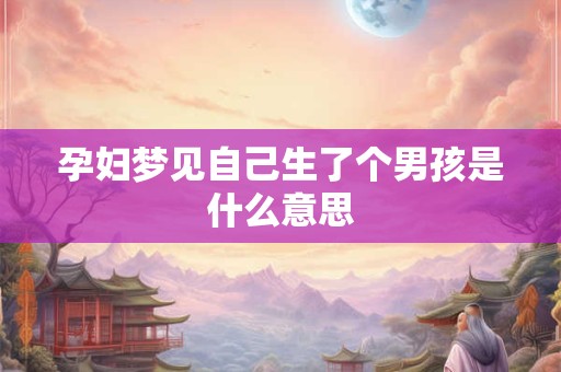 孕妇梦见自己生了个男孩是什么意思