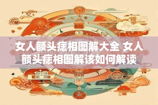 女人额头痣相图解大全 女人额头痣相图解该如何解读