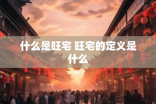 什么是旺宅 旺宅的定义是什么