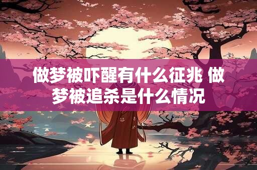 做梦被吓醒有什么征兆 做梦被追杀是什么情况
