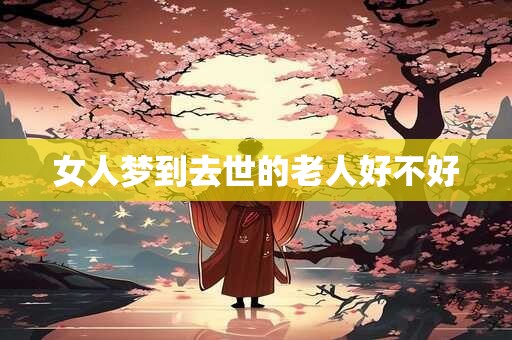 女人梦到去世的老人好不好
