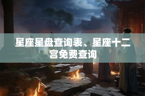 星座星盘查询表、星座十二宫免费查询