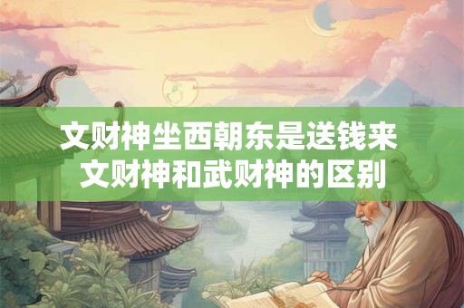 文财神坐西朝东是送钱来 文财神和武财神的区别