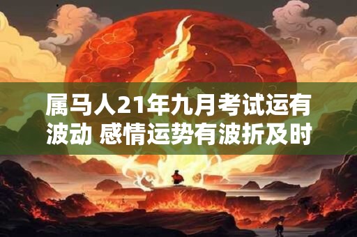 属马人21年九月考试运有波动 感情运势有波折及时止损