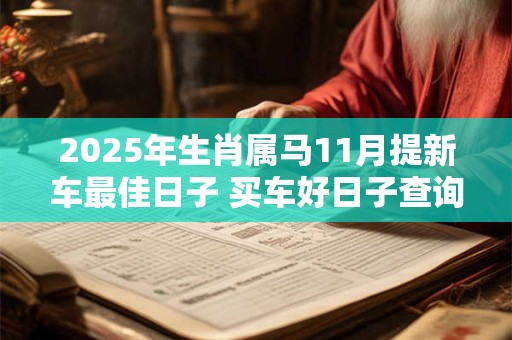 2025年生肖属马11月提新车最佳日子 买车好日子查询