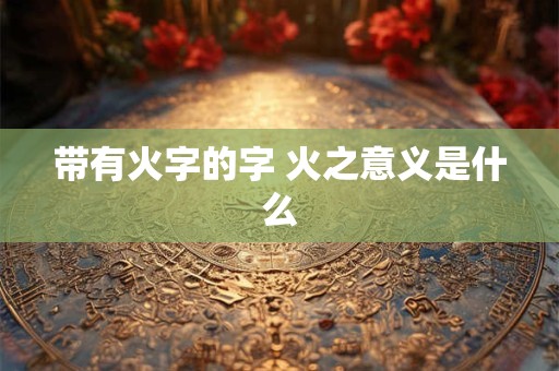 带有火字的字 火之意义是什么