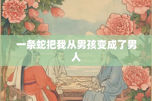 一条蛇把我从男孩变成了男人