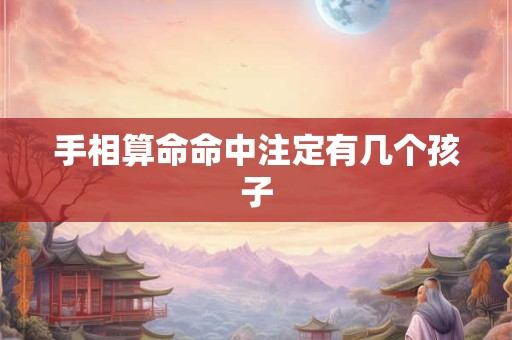 手相算命命中注定有几个孩子