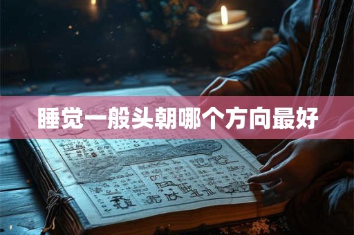 睡觉一般头朝哪个方向最好