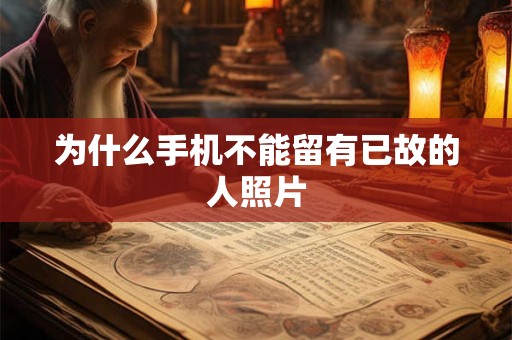 为什么手机不能留有已故的人照片