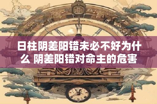 日柱阴差阳错未必不好为什么 阴差阳错对命主的危害