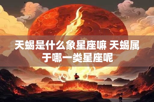 天蝎是什么象星座嘛 天蝎属于哪一类星座呢