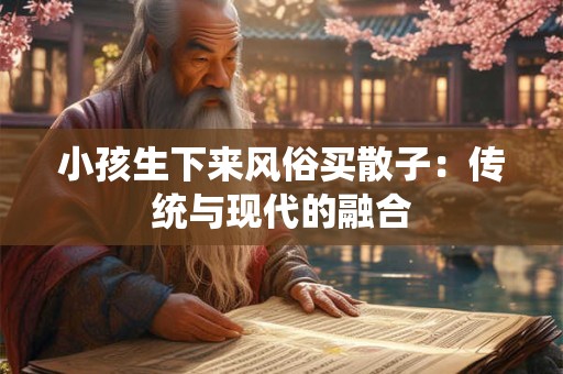 小孩生下来风俗买散子：传统与现代的融合