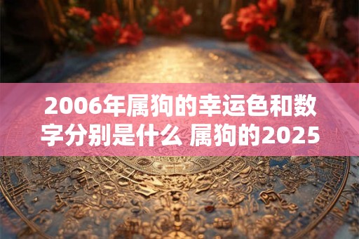 2006年属狗的幸运色和数字分别是什么 属狗的2025运势好吗