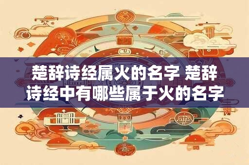 楚辞诗经属火的名字 楚辞诗经中有哪些属于火的名字