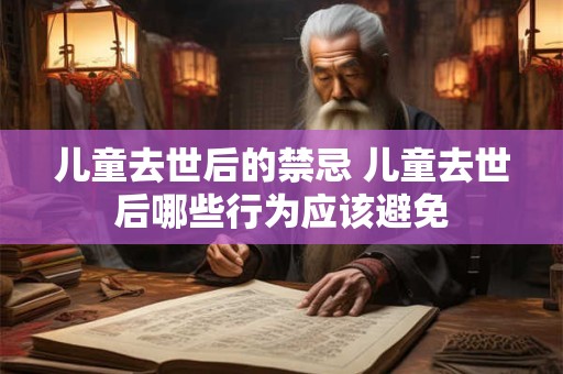 儿童去世后的禁忌 儿童去世后哪些行为应该避免
