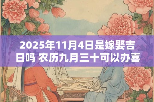 2025年11月4日是嫁娶吉日吗 农历九月三十可以办喜酒吗